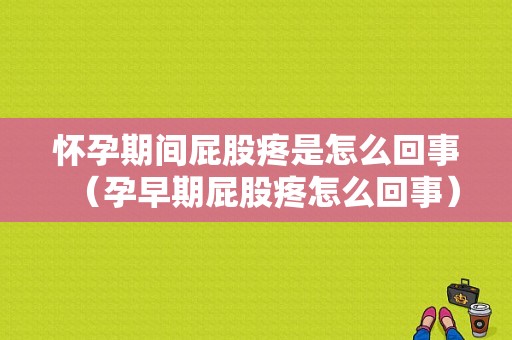 怀孕期间屁股疼是怎么回事（孕早期屁股疼怎么回事）