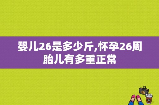 婴儿26是多少斤,怀孕26周胎儿有多重正常