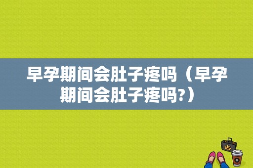 早孕期间会肚子疼吗（早孕期间会肚子疼吗?）