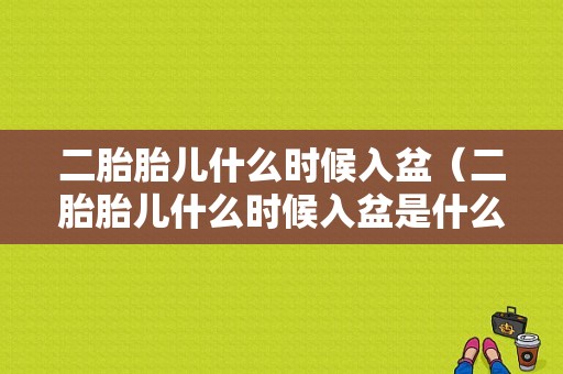 二胎胎儿什么时候入盆（二胎胎儿什么时候入盆是什么感觉）