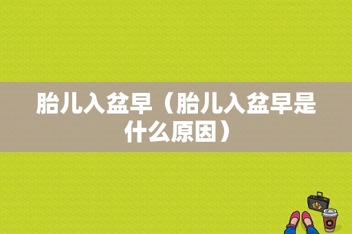 胎儿入盆早（胎儿入盆早是什么原因）