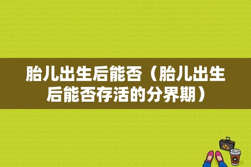 胎儿出生后能否（胎儿出生后能否存活的分界期）