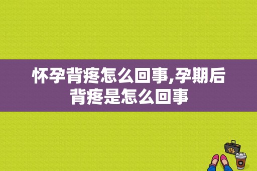 怀孕背疼怎么回事,孕期后背疼是怎么回事