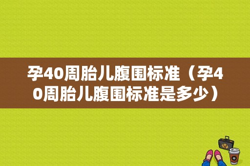 孕40周胎儿腹围标准（孕40周胎儿腹围标准是多少）