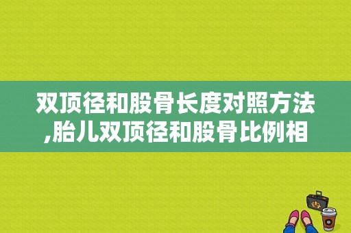 双顶径和股骨长度对照方法,胎儿双顶径和股骨比例相差多少正常
