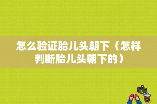 怎么验证胎儿头朝下（怎样判断胎儿头朝下的）