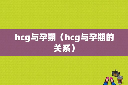 hcg与孕期（hcg与孕期的关系）