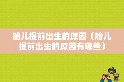 胎儿提前出生的原因（胎儿提前出生的原因有哪些）