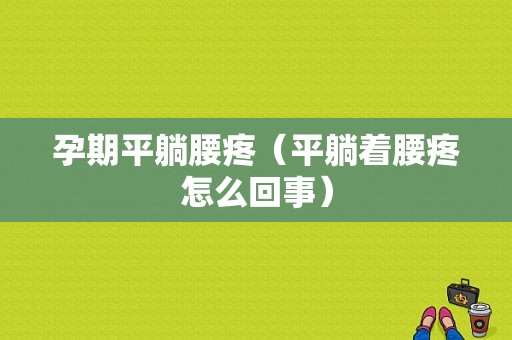 孕期平躺腰疼（平躺着腰疼怎么回事）