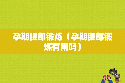 孕期腰部锻炼（孕期腰部锻炼有用吗）