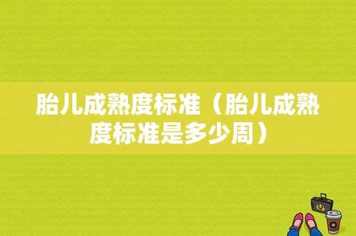 胎儿成熟度标准（胎儿成熟度标准是多少周）  第1张