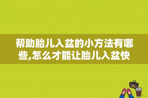 帮助胎儿入盆的小方法有哪些,怎么才能让胎儿入盆快点