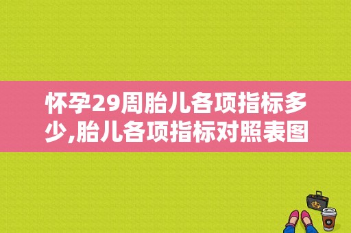 怀孕29周胎儿各项指标多少,胎儿各项指标对照表图片  第1张