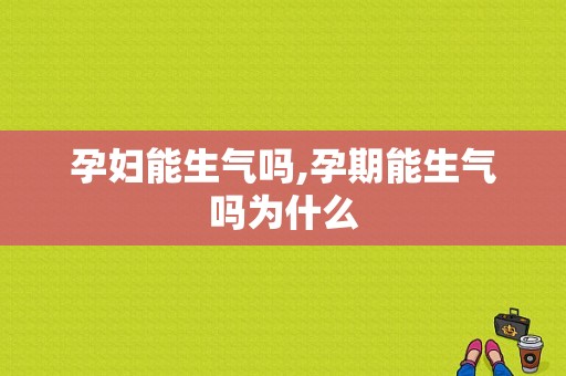 孕妇能生气吗,孕期能生气吗为什么