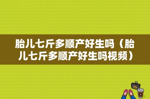 胎儿七斤多顺产好生吗（胎儿七斤多顺产好生吗视频）