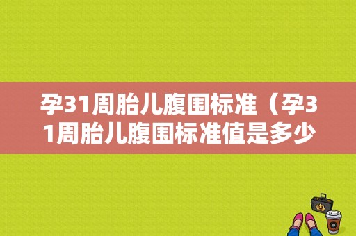 孕31周胎儿腹围标准（孕31周胎儿腹围标准值是多少）
