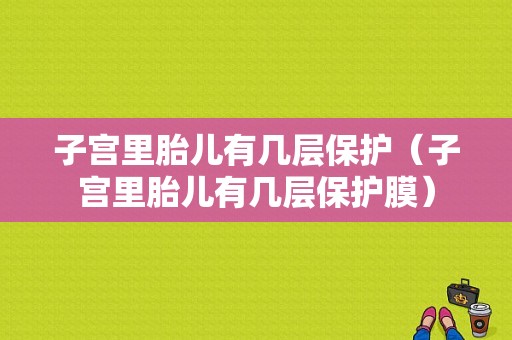 子宫里胎儿有几层保护（子宫里胎儿有几层保护膜）