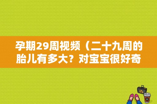 孕期29周视频（二十九周的胎儿有多大？对宝宝很好奇）  第1张