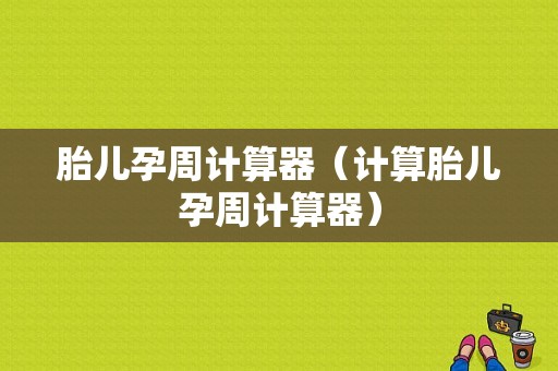 胎儿孕周计算器（计算胎儿孕周计算器）