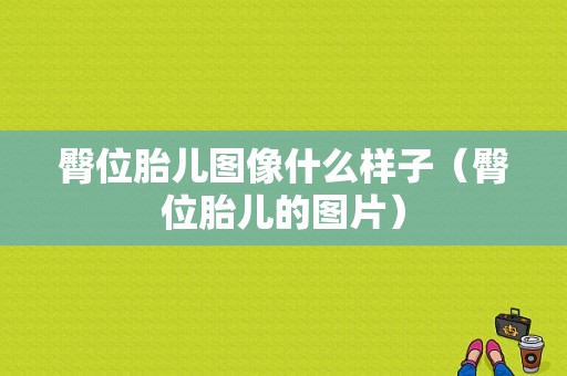 臀位胎儿图像什么样子（臀位胎儿的图片）