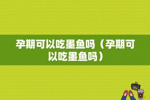 孕期可以吃墨鱼吗（孕期可以吃墨鱼吗）