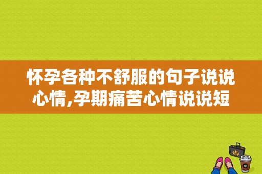 怀孕各种不舒服的句子说说心情,孕期痛苦心情说说短句