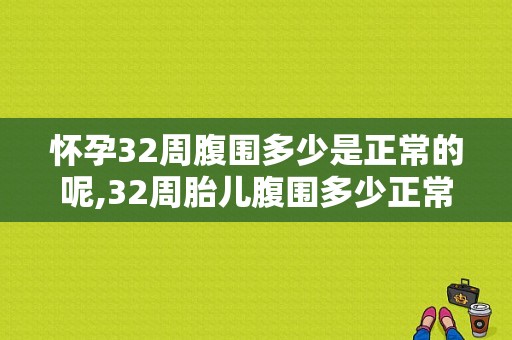 怀孕32周腹围多少是正常的呢,32周胎儿腹围多少正常范围