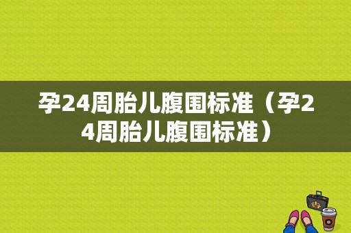孕24周胎儿腹围标准（孕24周胎儿腹围标准）