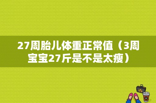 27周胎儿体重正常值（3周宝宝27斤是不是太瘦）