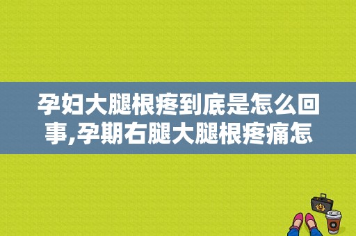 孕妇大腿根疼到底是怎么回事,孕期右腿大腿根疼痛怎么办
