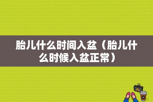 胎儿什么时间入盆（胎儿什么时候入盆正常）