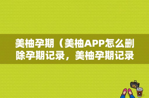 美柚孕期（美柚APP怎么删除孕期记录，美柚孕期记录删）