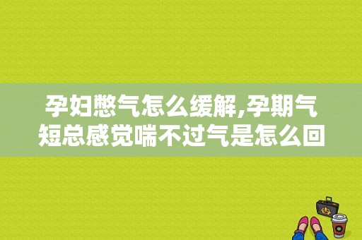 孕妇憋气怎么缓解,孕期气短总感觉喘不过气是怎么回事