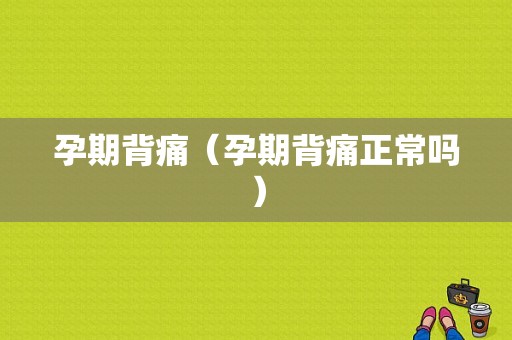 孕期背痛（孕期背痛正常吗）