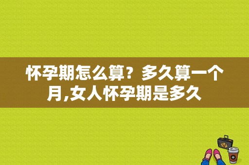 怀孕期怎么算？多久算一个月,女人怀孕期是多久