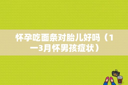 怀孕吃面条对胎儿好吗（1一3月怀男孩症状）