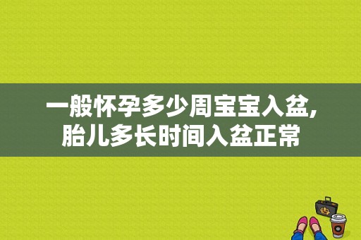 一般怀孕多少周宝宝入盆,胎儿多长时间入盆正常