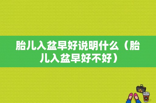 胎儿入盆早好说明什么（胎儿入盆早好不好）