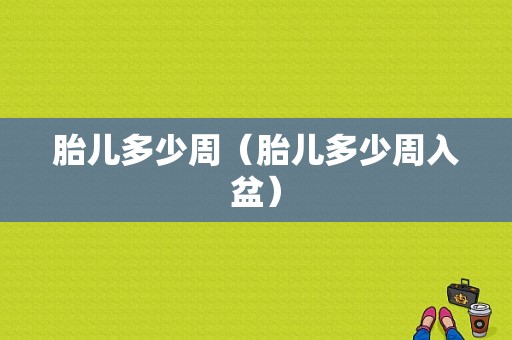 胎儿多少周（胎儿多少周入盆）