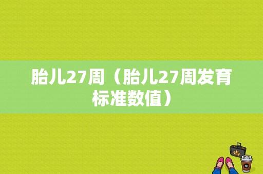 胎儿27周（胎儿27周发育标准数值）  第1张
