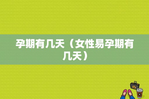孕期有几天（女性易孕期有几天）