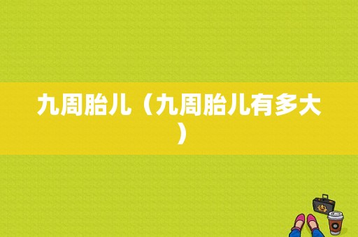 九周胎儿（九周胎儿有多大）