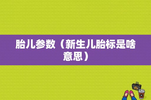 胎儿参数（新生儿胎标是啥意思）