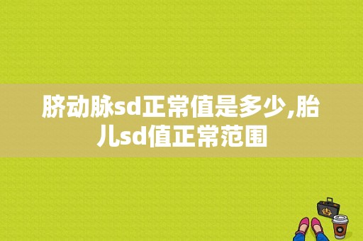 脐动脉sd正常值是多少,胎儿sd值正常范围  第1张
