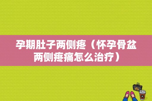 孕期肚子两侧疼（怀孕骨盆两侧疼痛怎么治疗）
