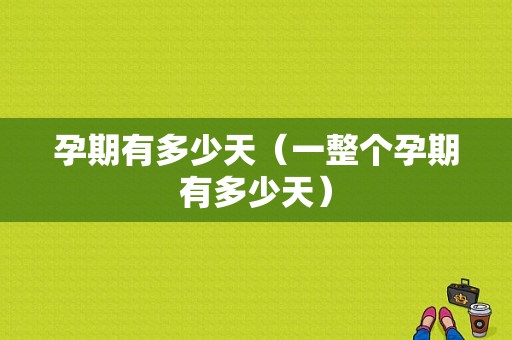 孕期有多少天（一整个孕期有多少天）