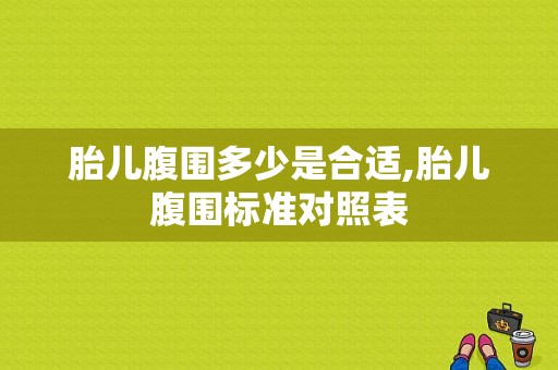 胎儿腹围多少是合适,胎儿腹围标准对照表