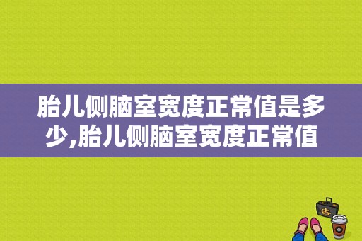 胎儿侧脑室宽度正常值是多少,胎儿侧脑室宽度正常值