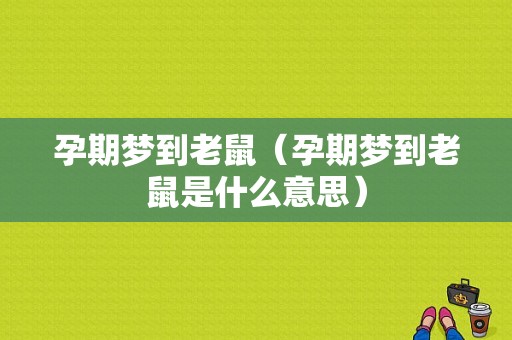 孕期梦到老鼠（孕期梦到老鼠是什么意思）