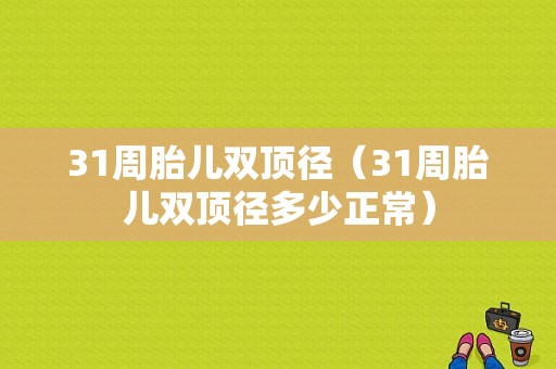 31周胎儿双顶径（31周胎儿双顶径多少正常）
